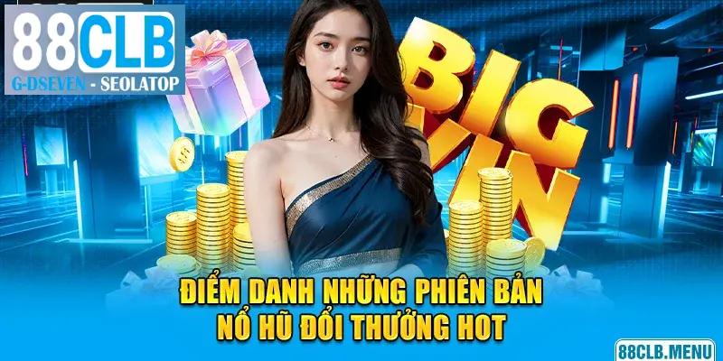 Điểm danh những phiên bản nổ hũ đổi thưởng hot hit tại 88CLB