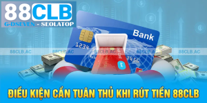 processed 10 dieu kien can tuan thu khi rut tien 88clb