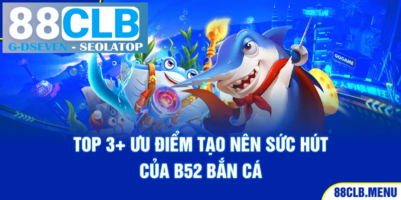 Top 3+ ưu điểm tạo nên sức hút của B52 bắn cá Top 3+ ưu điểm tạo nên sức hút của B52 bắn cá