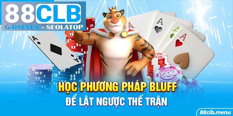 Học phương pháp bluff để lật ngược thế trận và giành thắng lớn