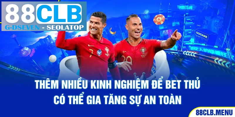 Thêm nhiều kinh nghiệm để bet thủ có thể gia tăng sự an toàn Thêm nhiều kinh nghiệm để bet thủ có thể gia tăng sự an toàn