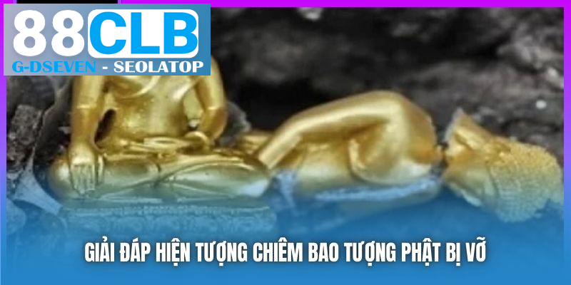 Giải đáp hiện tượng chiêm bao tượng Phật bị vỡ Giải đáp hiện tượng chiêm bao tượng Phật bị vỡ