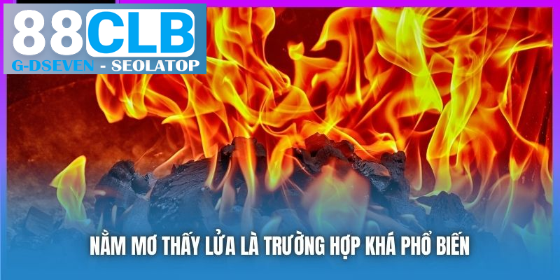 Nằm mơ thấy lửa là trường hợp khá phổ biến Nằm mơ thấy lửa là trường hợp khá phổ biến