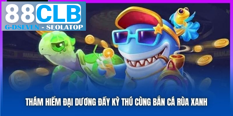 Thám hiểm đại dương đầy kỳ thú cùng Bắn cá rùa xanh Thám hiểm đại dương đầy kỳ thú cùng Bắn cá rùa xanh