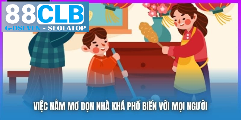 Việc nằm mơ dọn nhà khá phổ biến với mọi người Việc nằm mơ dọn nhà khá phổ biến với mọi người
